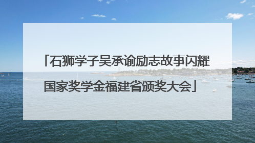 石狮学子吴承谕励志故事闪耀国家奖学金福建省颁奖大会