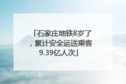 石家庄地铁8岁了，累计安全运送乘客9.39亿人次