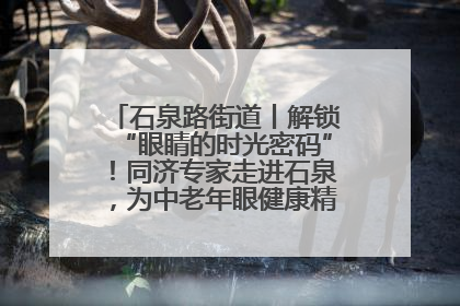 石泉路街道丨解锁“眼睛的时光密码”！同济专家走进石泉，为中老年眼健康精准“护航”