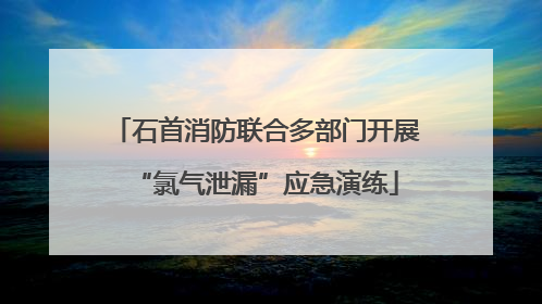 石首消防联合多部门开展“氯气泄漏”应急演练