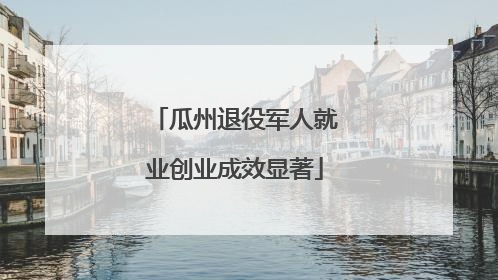 瓜州退役军人就业创业成效显著