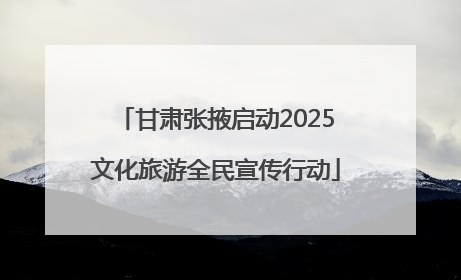 甘肃张掖启动2025文化旅游全民宣传行动