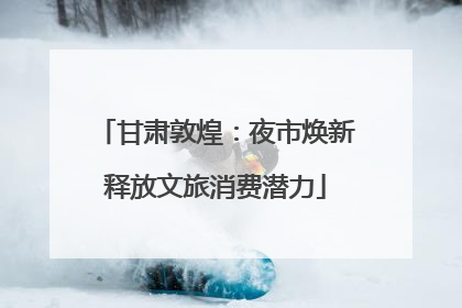 甘肃敦煌：夜市焕新释放文旅消费潜力