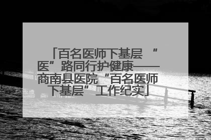 百名医师下基层 “医”路同行护健康——商南县医院“百名医师下基层”工作纪实