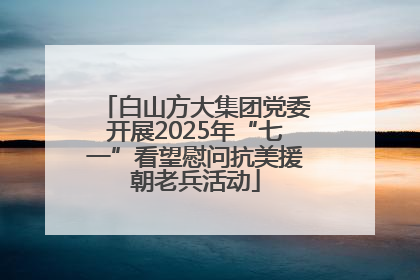 白山方大集团党委开展2025年“七一”看望慰问抗美援朝老兵活动