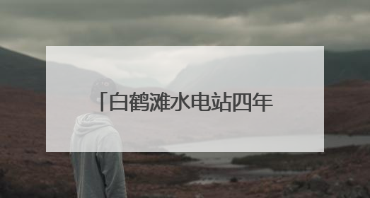 白鹤滩水电站四年发电超1960亿千瓦时 库区移民搭上“绿色发展快车”