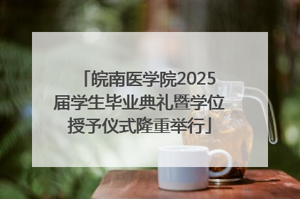 皖南医学院2025届学生毕业典礼暨学位授予仪式隆重举行