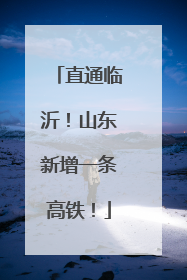 直通临沂！山东新增一条高铁！