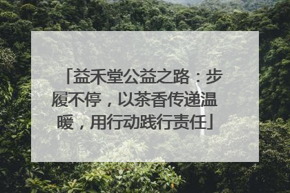 益禾堂公益之路：步履不停，以茶香传递温暖，用行动践行责任
