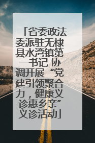 省委政法委派驻无棣县水湾镇第一书记 协调开展“党建引领聚合力，健康义诊惠乡亲”义诊活动