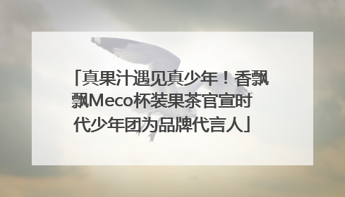 真果汁遇见真少年！香飘飘Meco杯装果茶官宣时代少年团为品牌代言人