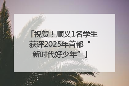 祝贺！顺义1名学生获评2025年首都“新时代好少年”