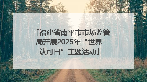 福建省南平市市场监管局开展2025年“世界认可日”主题活动