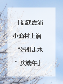 福建霞浦小渔村上演“妈祖走水”庆端午