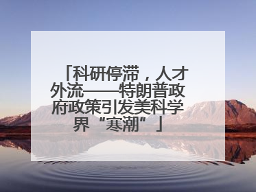 科研停滞，人才外流——特朗普政府政策引发美科学界“寒潮”