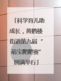 科学育儿助成长，黄鹤楼街道第九届“萌宝爬爬赛”圆满举行