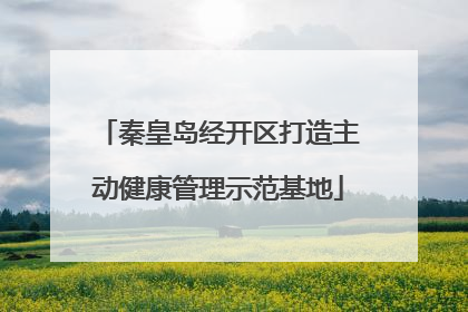 秦皇岛经开区打造主动健康管理示范基地