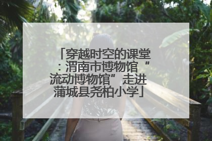 穿越时空的课堂：渭南市博物馆“流动博物馆”走进蒲城县尧柏小学