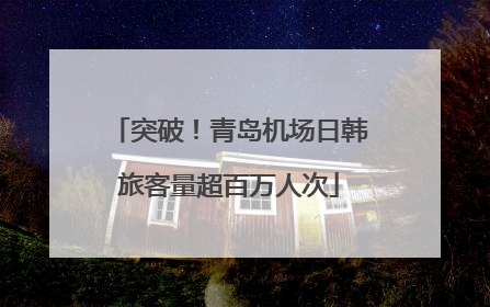 突破！青岛机场日韩旅客量超百万人次