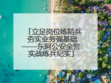 立足岗位练精兵 夯实业务强基础——东阿公安全警实战练兵纪实