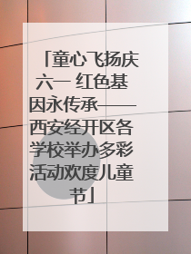 童心飞扬庆六一 红色基因永传承——西安经开区各学校举办多彩活动欢度儿童节