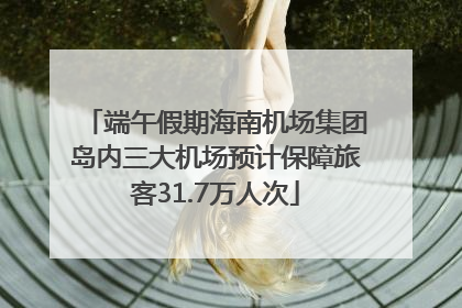 端午假期海南机场集团岛内三大机场预计保障旅客31.7万人次
