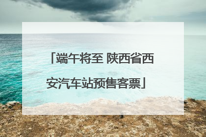 端午将至 陕西省西安汽车站预售客票