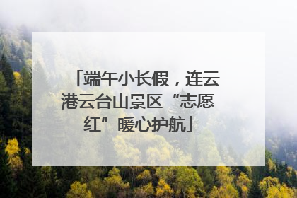 端午小长假，连云港云台山景区“志愿红”暖心护航