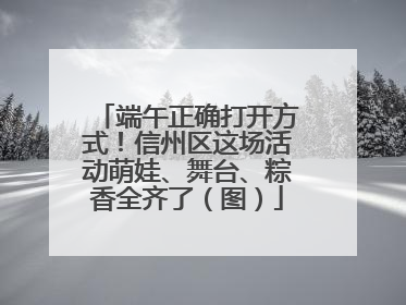 端午正确打开方式！信州区这场活动萌娃、舞台、粽香全齐了（图）