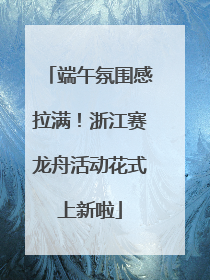端午氛围感拉满！浙江赛龙舟活动花式上新啦