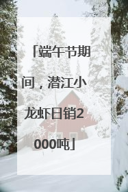 端午节期间，潜江小龙虾日销2000吨