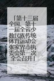 第十三届全国、第十一届全省少数民族传统体育运动会张家界市执委会第一次全会召开