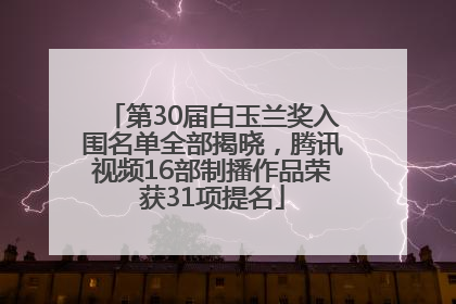 第30届白玉兰奖入围名单全部揭晓，腾讯视频16部制播作品荣获31项提名