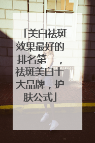 美白祛斑效果最好的排名第一，祛斑美白十大品牌，护肤公式