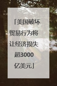 美国破坏贸易行为将让经济损失超3000亿美元