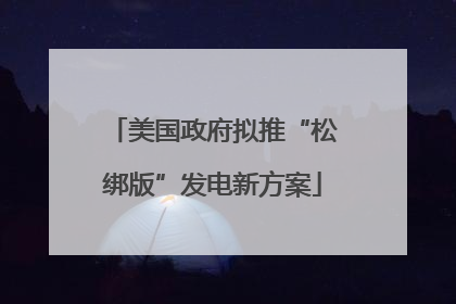 美国政府拟推“松绑版”发电新方案