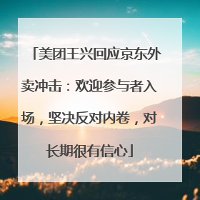美团王兴回应京东外卖冲击：欢迎参与者入场，坚决反对内卷，对长期很有信心