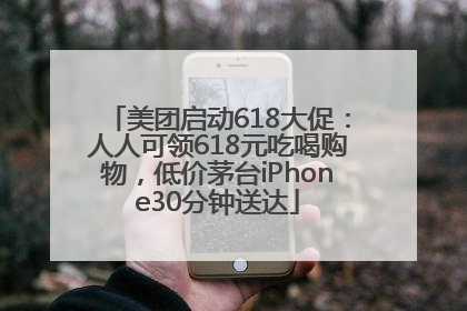 美团启动618大促：人人可领618元吃喝购物，低价茅台iPhone30分钟送达