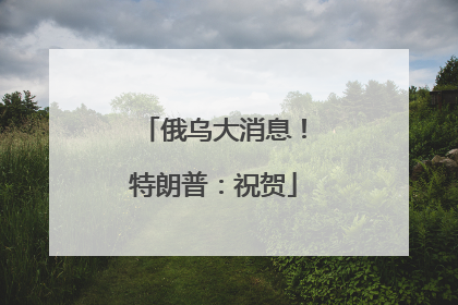 俄乌大消息！特朗普：祝贺