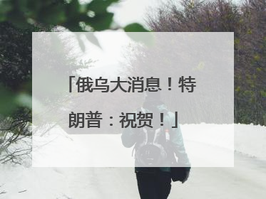 俄乌大消息！特朗普：祝贺！