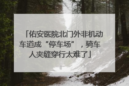 佑安医院北门外非机动车道成“停车场”，骑车人夹缝穿行太难了