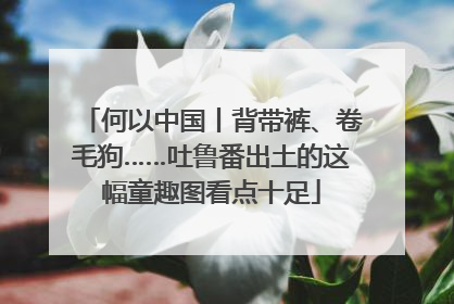 何以中国丨背带裤、卷毛狗……吐鲁番出土的这幅童趣图看点十足