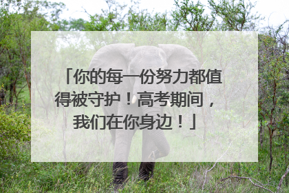 你的每一份努力都值得被守护！高考期间，我们在你身边！