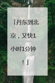 丹东到北京，又快1小时1分钟！