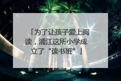 为了让孩子爱上阅读，浦江这所小学成立了“读书班”