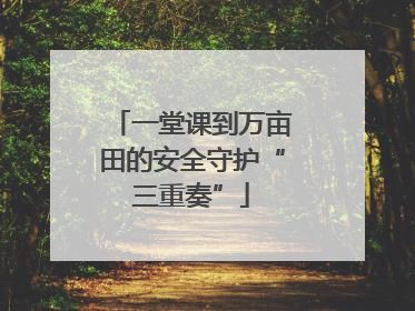 一堂课到万亩田的安全守护“三重奏”