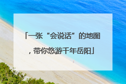 一张“会说话”的地图，带你悠游千年岳阳