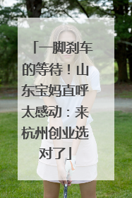 一脚刹车的等待！山东宝妈直呼太感动：来杭州创业选对了