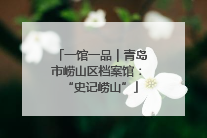 一馆一品｜青岛市崂山区档案馆：“史记崂山”