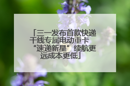 三一发布首款快递干线专属电动重卡 “速递新星”续航更远成本更低